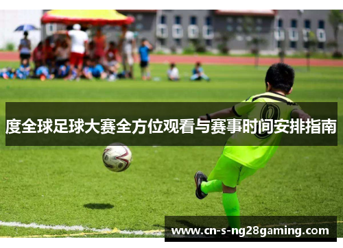 度全球足球大赛全方位观看与赛事时间安排指南