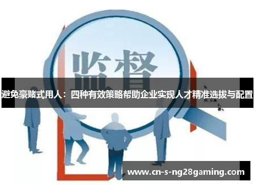 避免豪赌式用人：四种有效策略帮助企业实现人才精准选拔与配置