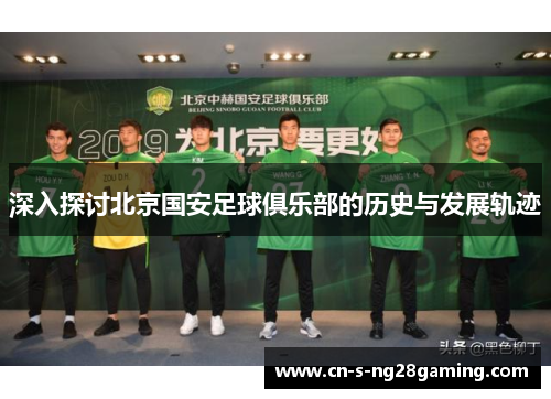 深入探讨北京国安足球俱乐部的历史与发展轨迹