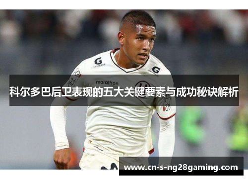 科尔多巴后卫表现的五大关键要素与成功秘诀解析