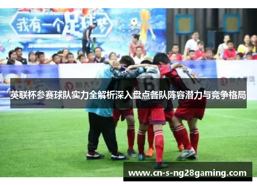 英联杯参赛球队实力全解析深入盘点各队阵容潜力与竞争格局