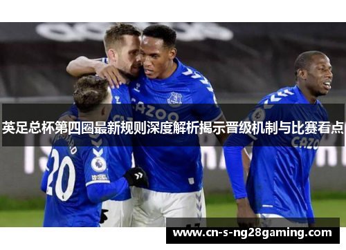 英足总杯第四圈最新规则深度解析揭示晋级机制与比赛看点