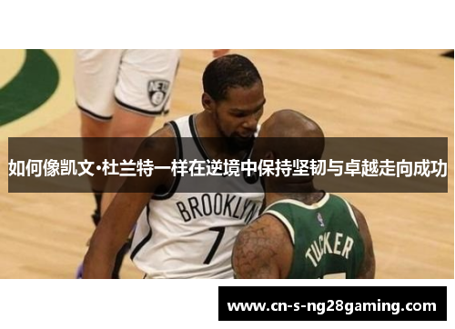 如何像凯文·杜兰特一样在逆境中保持坚韧与卓越走向成功 如何像凯文·杜兰特一样在逆境中保持坚韧与卓越走向成功