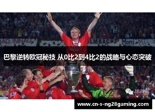 巴黎逆转欧冠秘技 从0比2到4比2的战略与心态突破