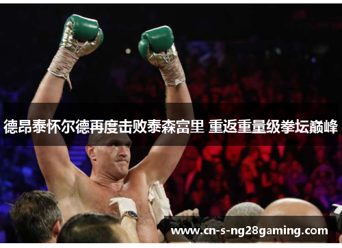 德昂泰怀尔德再度击败泰森富里 重返重量级拳坛巅峰