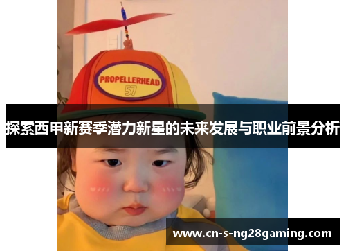 探索西甲新赛季潜力新星的未来发展与职业前景分析 探索西甲新赛季潜力新星的未来发展与职业前景分析