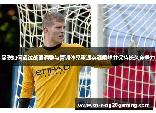 曼联如何通过战略调整与青训体系重返英超巅峰并保持长久竞争力