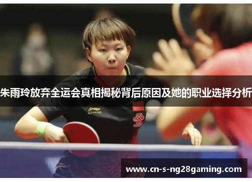 朱雨玲放弃全运会真相揭秘背后原因及她的职业选择分析