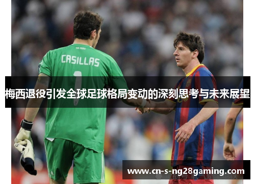 梅西退役引发全球足球格局变动的深刻思考与未来展望