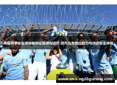 英超赛事安全演练确保比赛顺利进行 提升应急响应能力与球迷安全保障