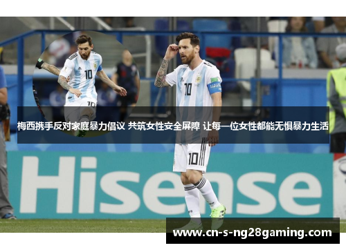 梅西携手反对家庭暴力倡议 共筑女性安全屏障 让每一位女性都能无惧暴力生活 梅西携手反对家庭暴力倡议 共筑女性安全屏障 让每一位女性都能无惧暴力生活