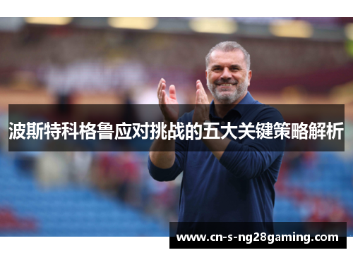 波斯特科格鲁应对挑战的五大关键策略解析