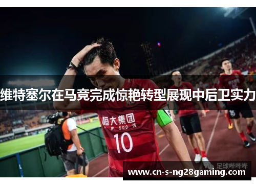 维特塞尔在马竞完成惊艳转型展现中后卫实力 维特塞尔在马竞完成惊艳转型展现中后卫实力