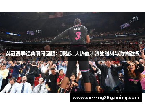 英冠赛季经典瞬间回顾:那些让人热血沸腾的时刻与激情碰撞 英冠赛季经典瞬间回顾:那些让人热血沸腾的时刻与激情碰撞