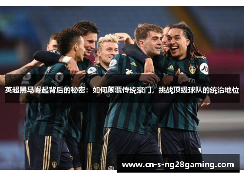 英超黑马崛起背后的秘密：如何颠覆传统豪门，挑战顶级球队的统治地位
