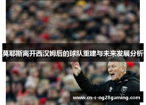 莫耶斯离开西汉姆后的球队重建与未来发展分析