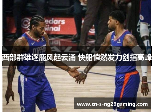 西部群雄逐鹿风起云涌 快船悄然发力剑指高峰