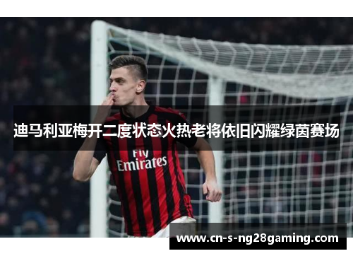 迪马利亚梅开二度状态火热老将依旧闪耀绿茵赛场