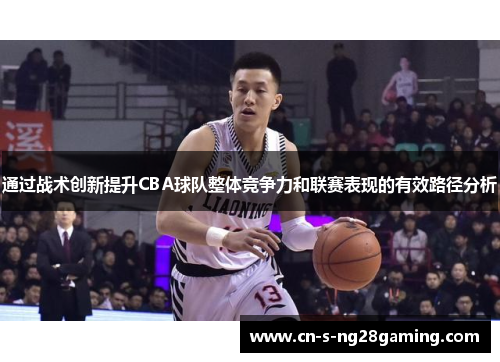 通过战术创新提升CBA球队整体竞争力和联赛表现的有效路径分析