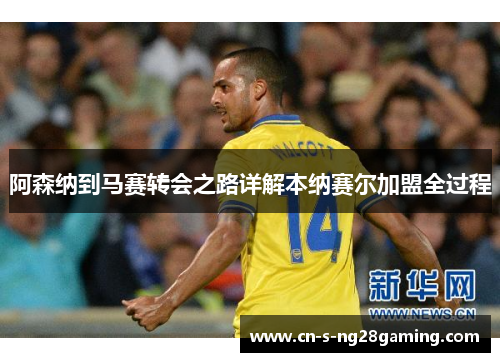 阿森纳到马赛转会之路详解本纳赛尔加盟全过程