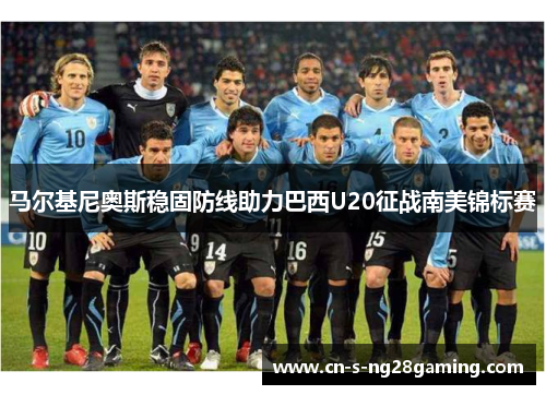 马尔基尼奥斯稳固防线助力巴西U20征战南美锦标赛