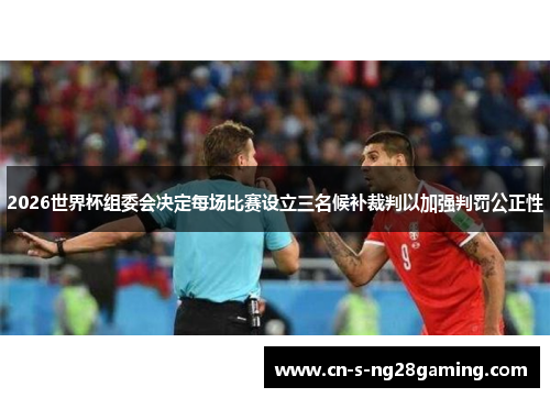 2026世界杯组委会决定每场比赛设立三名候补裁判以加强判罚公正性