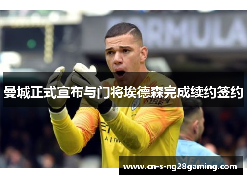 曼城正式宣布与门将埃德森完成续约签约